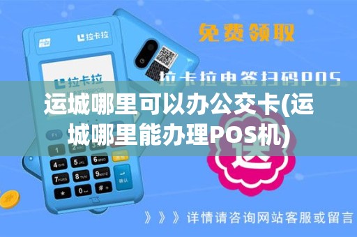 运城哪里可以办公交卡(运城哪里能办理POS机)
