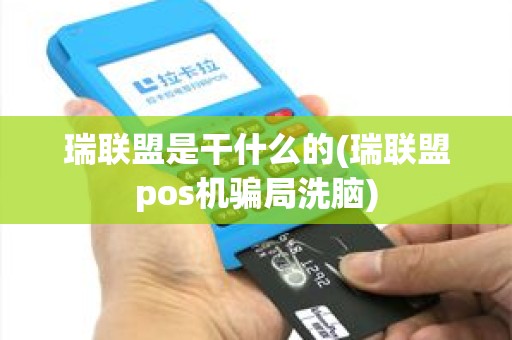 瑞联盟是干什么的(瑞联盟pos机骗局洗脑)