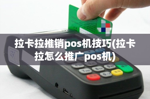 拉卡拉推销pos机技巧(拉卡拉怎么推广pos机)