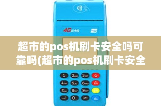 超市的pos机刷卡安全吗可靠吗(超市的pos机刷卡安全吗)