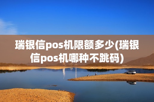 瑞银信pos机限额多少(瑞银信pos机哪种不跳码)