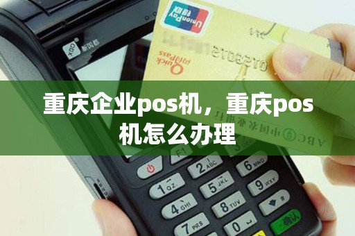 重庆企业pos机，重庆pos机怎么办理