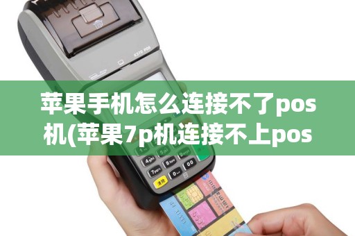 苹果手机怎么连接不了pos机(苹果7p机连接不上pos机)