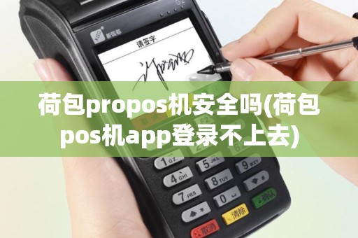 荷包propos机安全吗(荷包pos机app登录不上去)