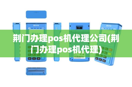 荆门办理pos机代理公司(荆门办理pos机代理)