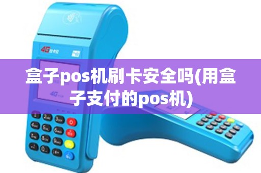 盒子pos机刷卡安全吗(用盒子支付的pos机)