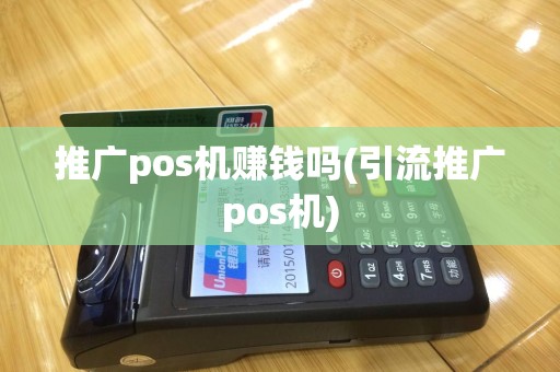 推广pos机赚钱吗(引流推广pos机)