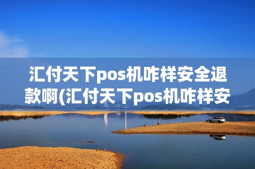 汇付天下pos机咋样安全退款啊(汇付天下pos机咋样安全退款)
