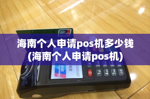 海南个人申请pos机多少钱(海南个人申请pos机)