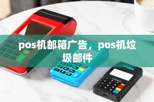 pos机邮箱广告，pos机垃圾邮件