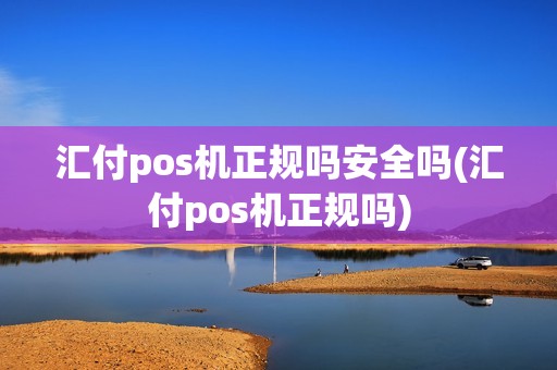 汇付pos机正规吗安全吗(汇付pos机正规吗)