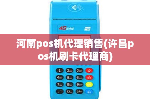 河南pos机代理销售(许昌pos机刷卡代理商)