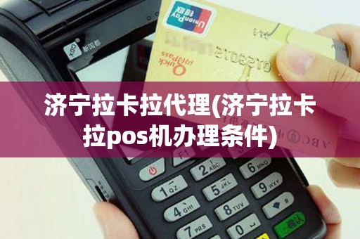 济宁拉卡拉代理(济宁拉卡拉pos机办理条件)