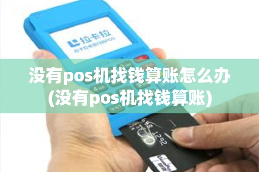 没有pos机找钱算账怎么办(没有pos机找钱算账)