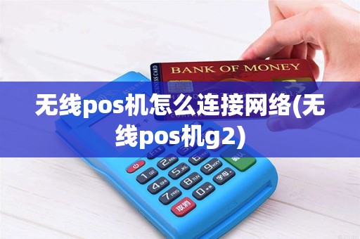 无线pos机怎么连接网络(无线pos机g2)