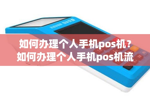 如何办理个人手机pos机？如何办理个人手机pos机流程