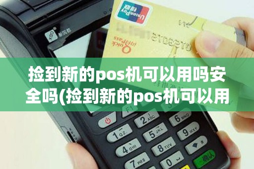 捡到新的pos机可以用吗安全吗(捡到新的pos机可以用吗)