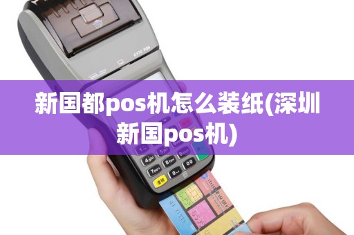 新国都pos机怎么装纸(深圳新国pos机)