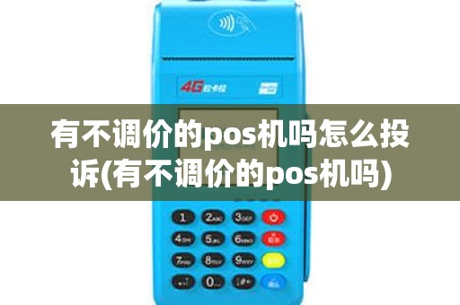 有不调价的pos机吗怎么投诉(有不调价的pos机吗)