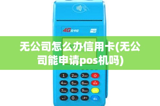 无公司怎么办信用卡(无公司能申请pos机吗)