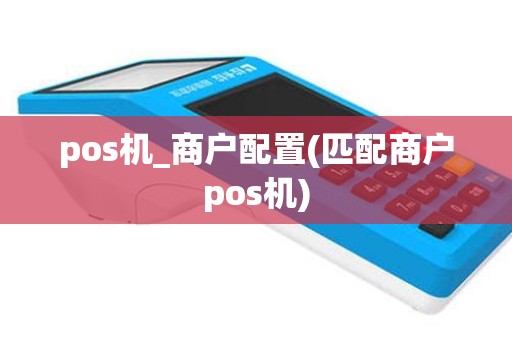 pos机_商户配置(匹配商户pos机)