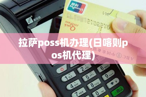 拉萨poss机办理(日喀则pos机代理)