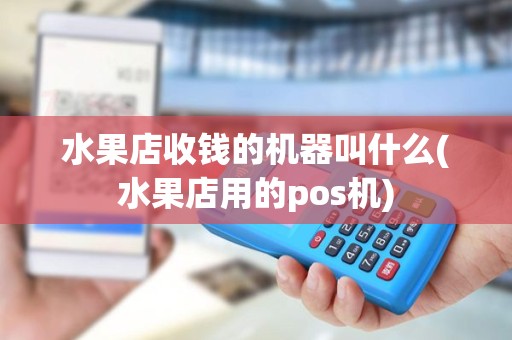 水果店收钱的机器叫什么(水果店用的pos机)