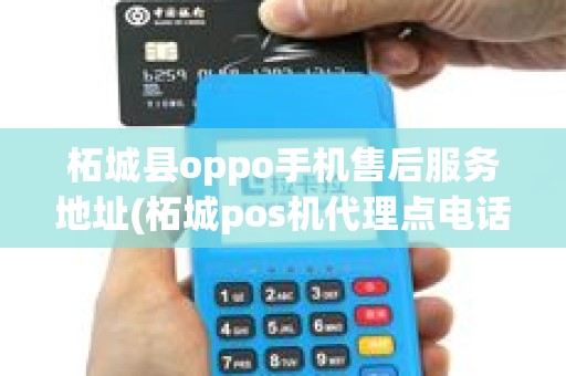 柘城县oppo手机售后服务地址(柘城pos机代理点电话)