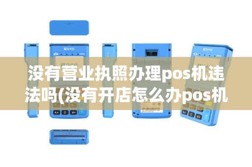 没有营业执照办理pos机违法吗(没有开店怎么办pos机)