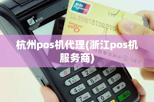 杭州pos机代理(浙江pos机服务商)