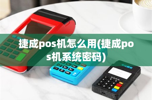 捷成pos机怎么用(捷成pos机系统密码)