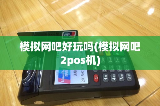 模拟网吧好玩吗(模拟网吧2pos机)