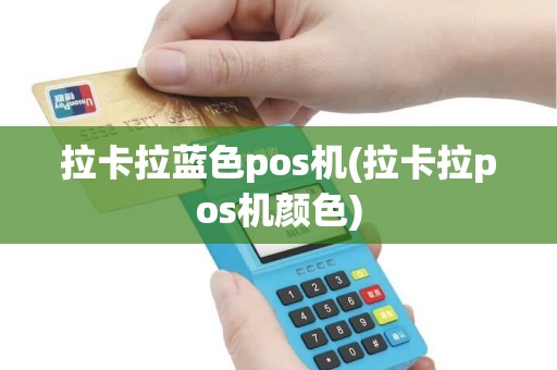 拉卡拉蓝色pos机(拉卡拉pos机颜色)