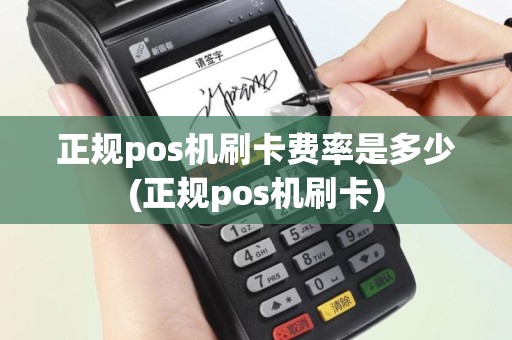 正规pos机刷卡费率是多少(正规pos机刷卡)