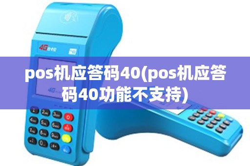 pos机应答码40(pos机应答码40功能不支持)