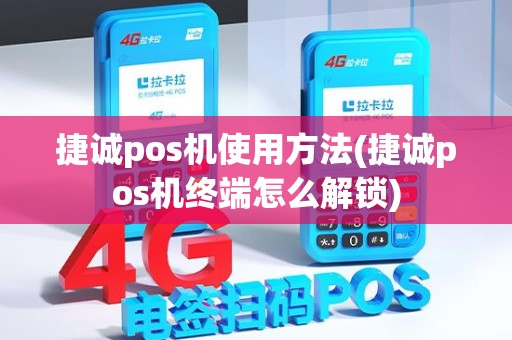 捷诚pos机使用方法(捷诚pos机终端怎么解锁)