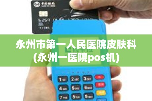永州市第一人民医院皮肤科(永州一医院pos机)