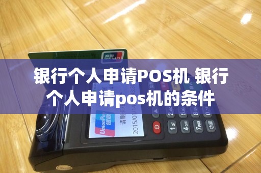 银行个人申请POS机 银行个人申请pos机的条件