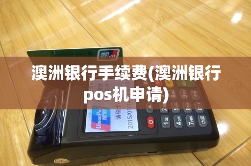 澳洲银行手续费(澳洲银行pos机申请)