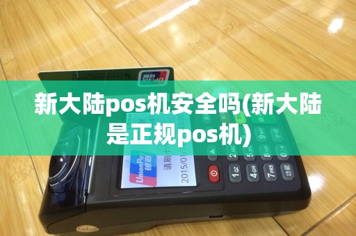 新大陆pos机安全吗(新大陆是正规pos机)