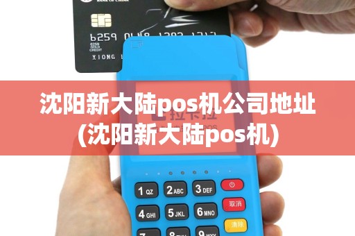 沈阳新大陆pos机公司地址(沈阳新大陆pos机)