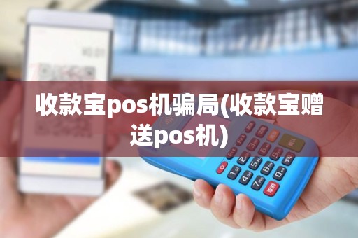 收款宝pos机骗局(收款宝赠送pos机)