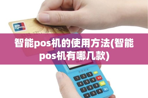 智能pos机的使用方法(智能pos机有哪几款)