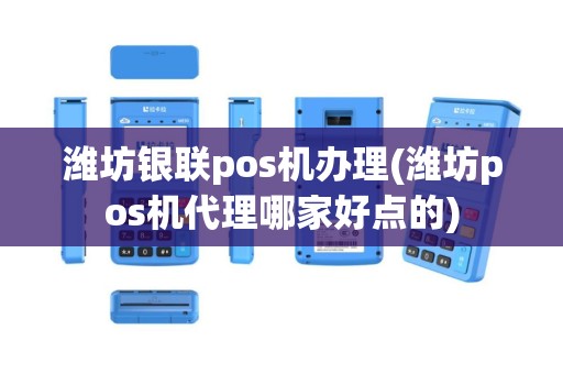 潍坊银联pos机办理(潍坊pos机代理哪家好点的)