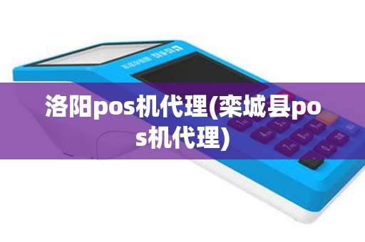 洛阳pos机代理(栾城县pos机代理)