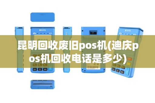 昆明回收废旧pos机(迪庆pos机回收电话是多少)