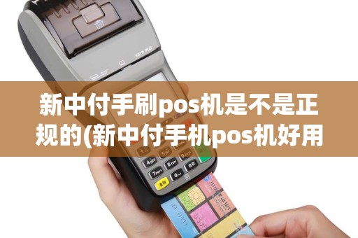 新中付手刷pos机是不是正规的(新中付手机pos机好用吗)