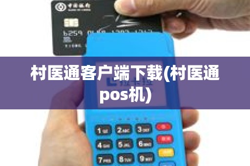 村医通客户端下载(村医通pos机)