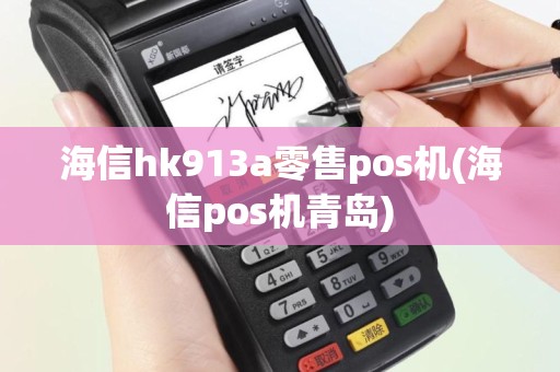 海信hk913a零售pos机(海信pos机青岛)