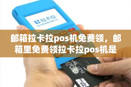 邮箱拉卡拉pos机免费领，邮箱里免费领拉卡拉pos机是真的假的
